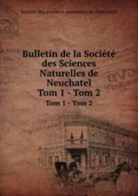 Bulletin de la Socit des Sciences Naturelles de Neuchatel. Tom 1 - Tom 2