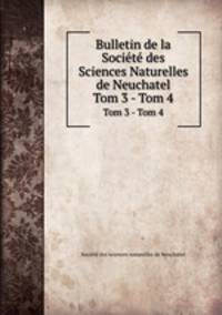 Bulletin de la Socit des Sciences Naturelles de Neuchatel. Tom 3 - Tom 4