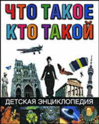 Что такое. Кто такой. Детская энциклопедия