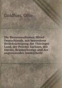 Die Binnenmollusken Mittel-Deutschlands, mit besonderer Berucksichtigung der Thuringer Land, der Provinz Sachsen, des Harzes, Braunschweigs und der angrenzenden landestheile