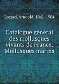 Catalogue general des mollusques vivants de France. Mollusques marins