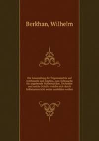 Die Anwendung der Trigonometrie auf Arithmetik und Algebra, zum Gebrauche fur angehende Mathematiker, Techniker und solche Schuler welche sich durch Selbstunterricht weiter ausbilden wollen