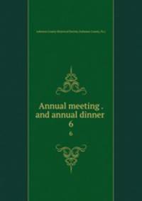 Annual meeting . and annual dinner . 6