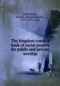 Thy kingdom come; a book of social prayers for public and private worship