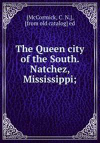 The Queen city of the South. Natchez, Mississippi;