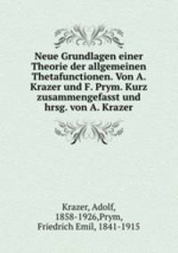 Neue Grundlagen einer Theorie der allgemeinen Thetafunctionen. Von A. Krazer und F. Prym. Kurz zusammengefasst und hrsg. von A. Krazer