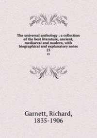 The universal anthology ; a collection of the best literature, ancient, mediaeval and modern, with biographical and explanatory notes. 23