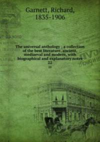 The universal anthology ; a collection of the best literature, ancient, mediaeval and modern, with biographical and explanatory notes. 22