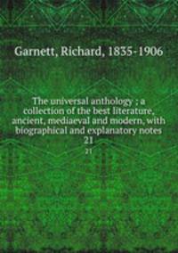 The universal anthology ; a collection of the best literature, ancient, mediaeval and modern, with biographical and explanatory notes. 21