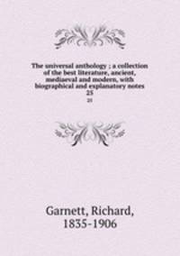 The universal anthology ; a collection of the best literature, ancient, mediaeval and modern, with biographical and explanatory notes. 25