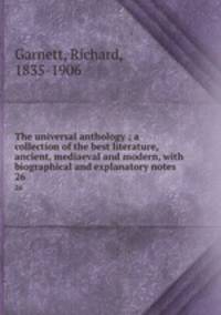 The universal anthology ; a collection of the best literature, ancient, mediaeval and modern, with biographical and explanatory notes. 26