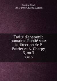 Trait d`anatomie humaine. Publi sous la direction de P. Poirier et A. Charpy. 3, no.3