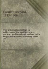 The universal anthology ; a collection of the best literature, ancient, mediaeval and modern, with biographical and explanatory notes. 30