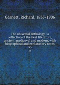 The universal anthology ; a collection of the best literature, ancient, mediaeval and modern, with biographical and explanatory notes. 33