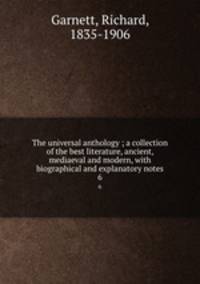 The universal anthology ; a collection of the best literature, ancient, mediaeval and modern, with biographical and explanatory notes. 6