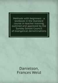 Methods with beginners : a textbook in the standard course in teacher training, outlined and approved by the Sunday School Council of evangelical denominations