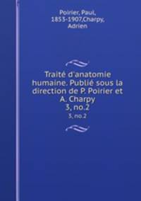 Trait d`anatomie humaine. Publi sous la direction de P. Poirier et A. Charpy. 3, no.2