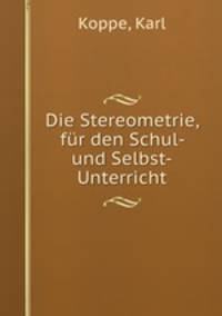 Die Stereometrie, fur den Schul- und Selbst-Unterricht