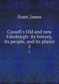 Cassell`s Old and new Edinburgh: its history, its people, and its places. 2