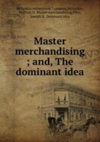 Master merchandising ; and, The dominant idea