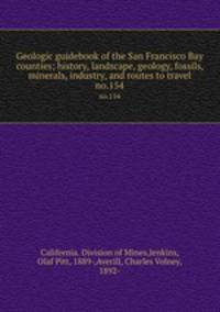 Geologic guidebook of the San Francisco Bay counties; history, landscape, geology, fossils, minerals, industry, and routes to travel. no.154