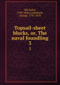 Topsail-sheet blocks, or, The naval foundling. 3