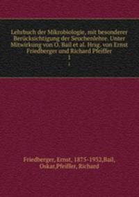 Lehrbuch der Mikrobiologie, mit besonderer Bercksichtigung der Seuchenlehre. Unter Mitwirkung von O. Bail et al. Hrsg. von Ernst Friedberger und Richard Pfeiffer. 1