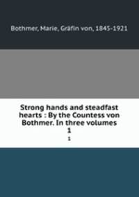 Strong hands and steadfast hearts : By the Countess von Bothmer. In three volumes. 1