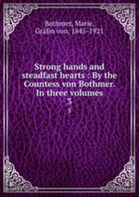 Strong hands and steadfast hearts : By the Countess von Bothmer. In three volumes. 3