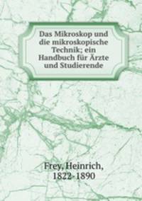 Das Mikroskop und die mikroskopische Technik; ein Handbuch fur Arzte und Studierende
