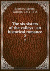 The six sisters of the valleys : an historical romance. 2