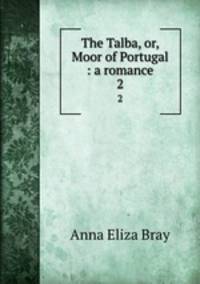 The Talba, or, Moor of Portugal : a romance. 2
