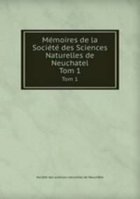 Mmoires de la Socit des Sciences Naturelles de Neuchatel. Tom 1