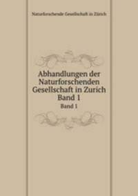 Abhandlungen der Naturforschenden Gesellschaft in Zurich. Band 1