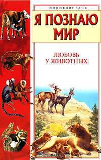 Я познаю мир: Любовь у животных: Энциклопедия. - (Я познаю мир) [цв.]