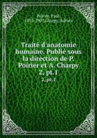 Trait d`anatomie humaine. Publi sous la direction de P. Poirier et A. Charpy. 2, pt.1