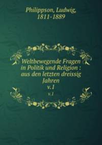Weltbewegende Fragen in Politik und Religion : aus den letzten dreissig Jahren. v.1