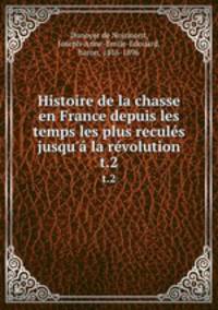 Histoire de la chasse en France depuis les temps les plus reculs jusqu` la rvolution. t.2
