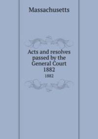 Acts and resolves passed by the General Court. 1882