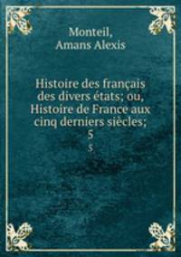 Histoire des francais des divers etats; ou, Histoire de France aux cinq derniers siecles;