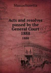 Acts and resolves passed by the General Court. 1888