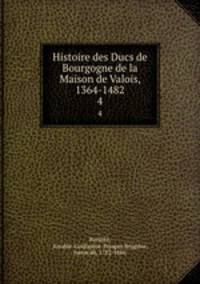 Histoire des Ducs de Bourgogne de la Maison de Valois, 1364-1482. 4