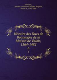 Histoire des Ducs de Bourgogne de la Maison de Valois, 1364-1482. 6