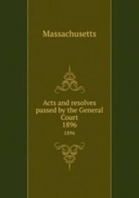 Acts and resolves passed by the General Court. 1896