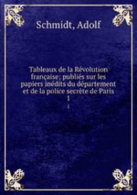 Tableaux de la Revolution francaise; publies sur les papiers inedits du departement et de la police secrete de Paris