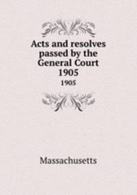 Acts and resolves passed by the General Court. 1905