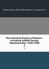 The memorial history of Boston : including Suffolk County, Massachusetts. 1630-1880. 1