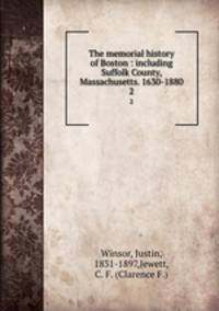 The memorial history of Boston : including Suffolk County, Massachusetts. 1630-1880. 2