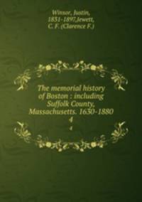 The memorial history of Boston : including Suffolk County, Massachusetts. 1630-1880. 4