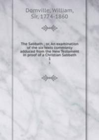 The Sabbath ; or, An examination of the six texts commonly adduced from the New Testament in proof of a Christian Sabbath. 1